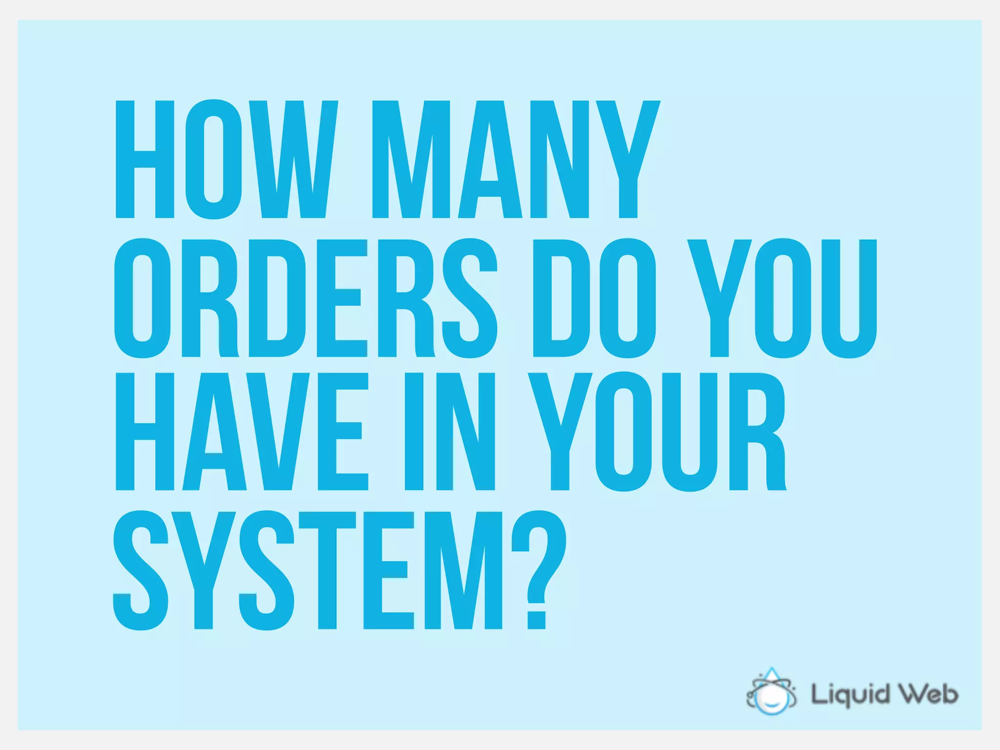 Howmany
Orders do you
Have in your
system?
 