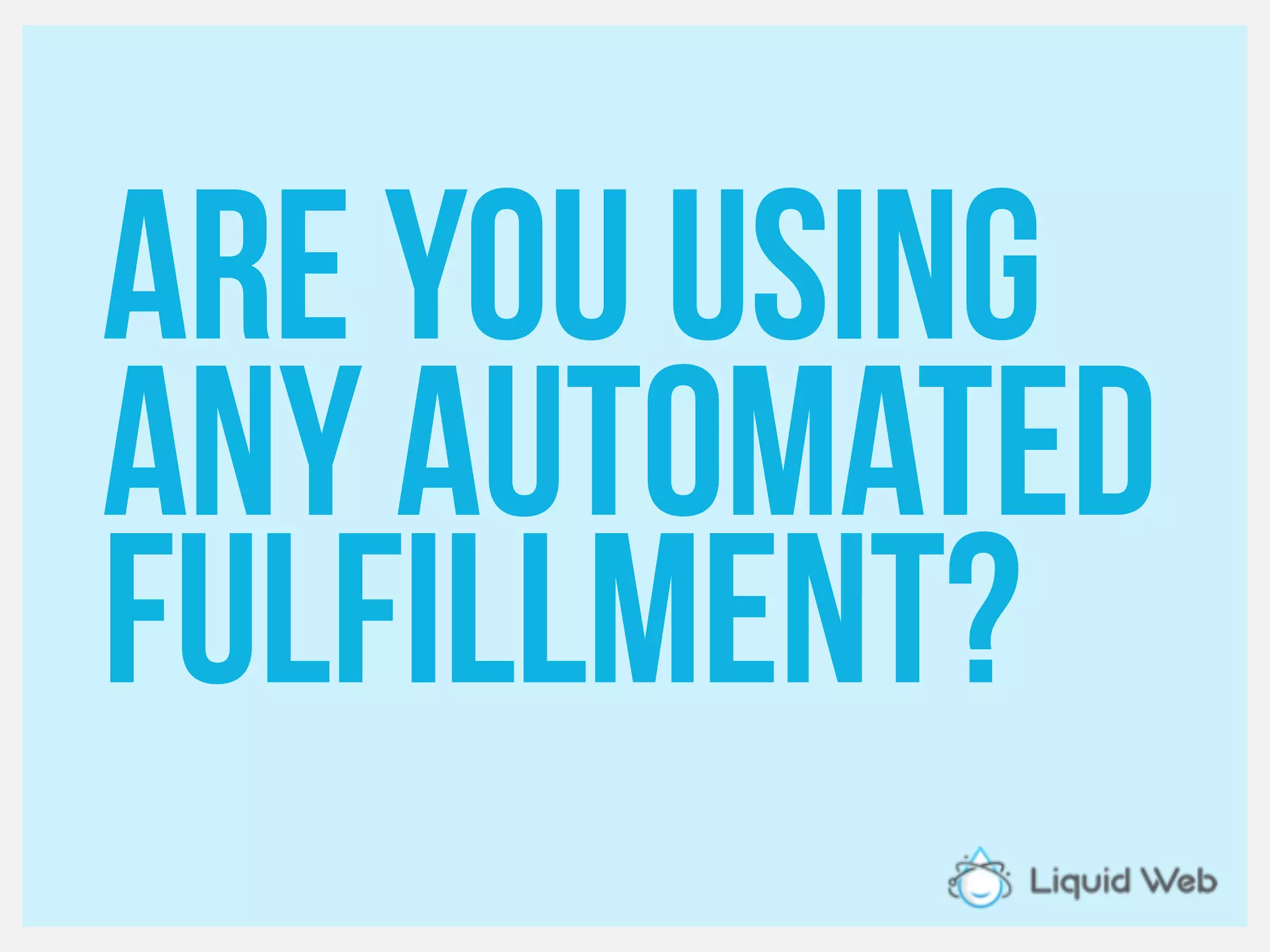 Are you using
Any automated
fulfillment?
 