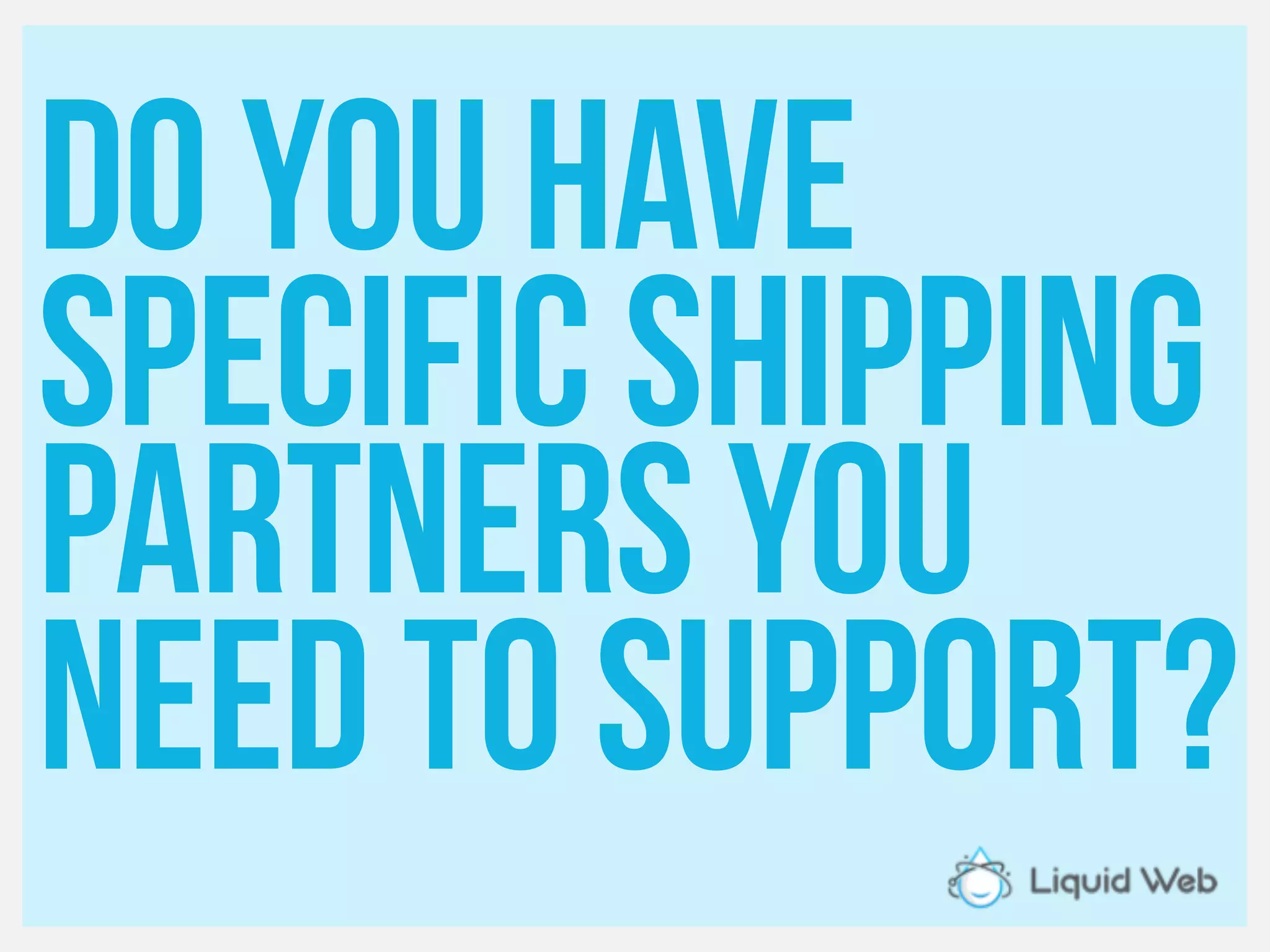 Do you have
Specific shipping
Partners you
Need to support?
 