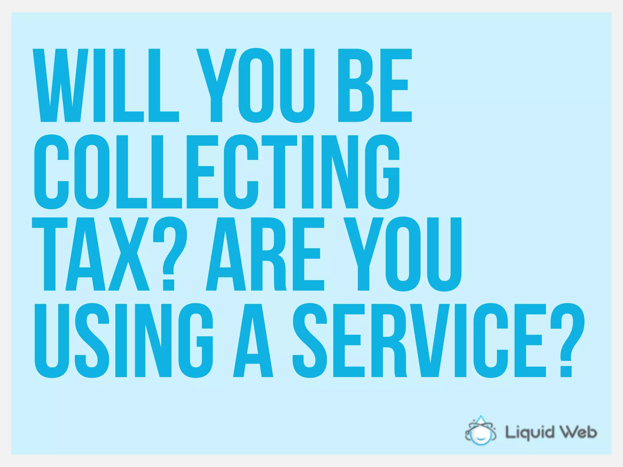 Will you be
Collecting
tax? Are you
Using a service?
 