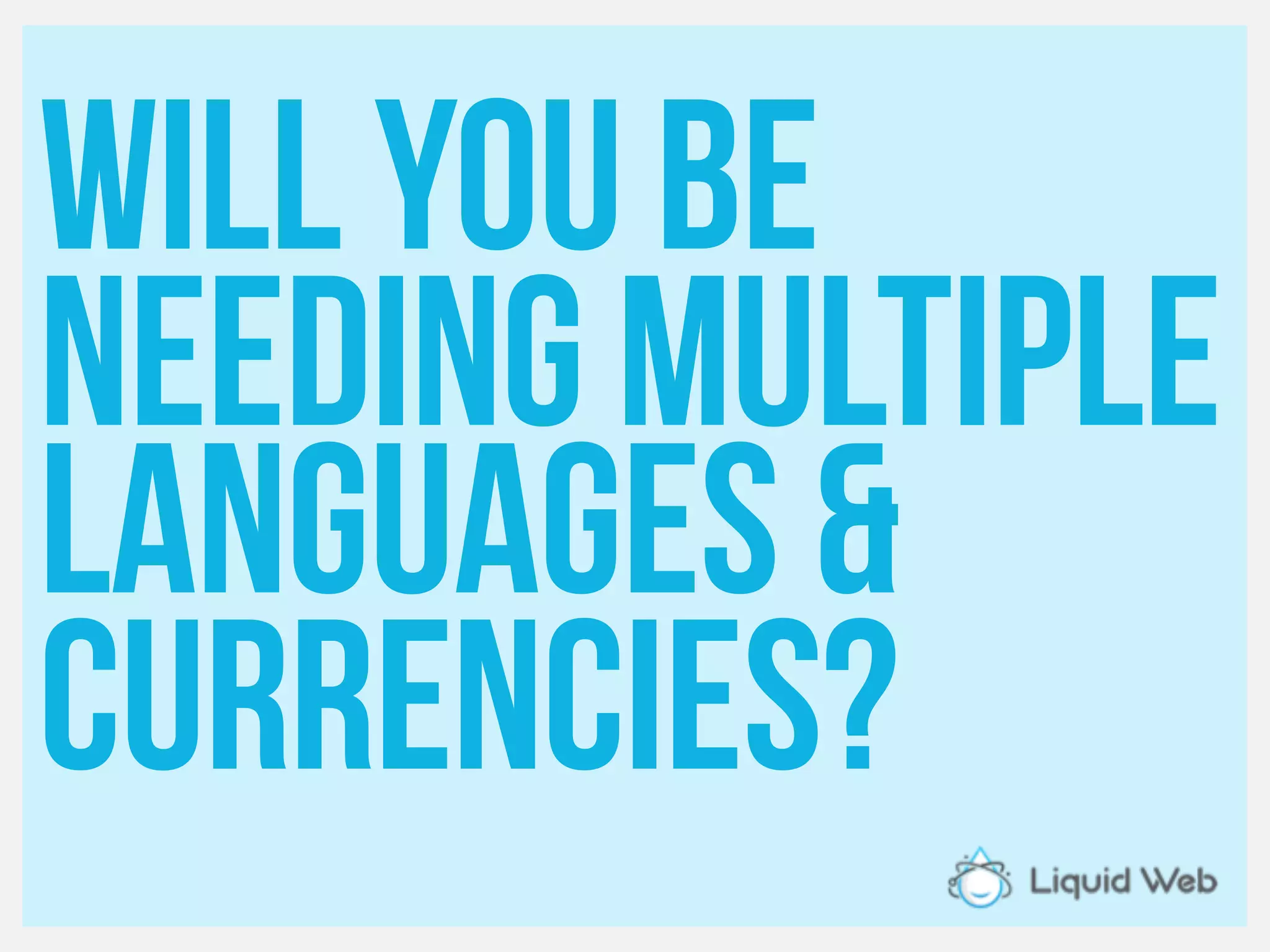 Will you be
Needing Multiple
Languages &
currencies?
 