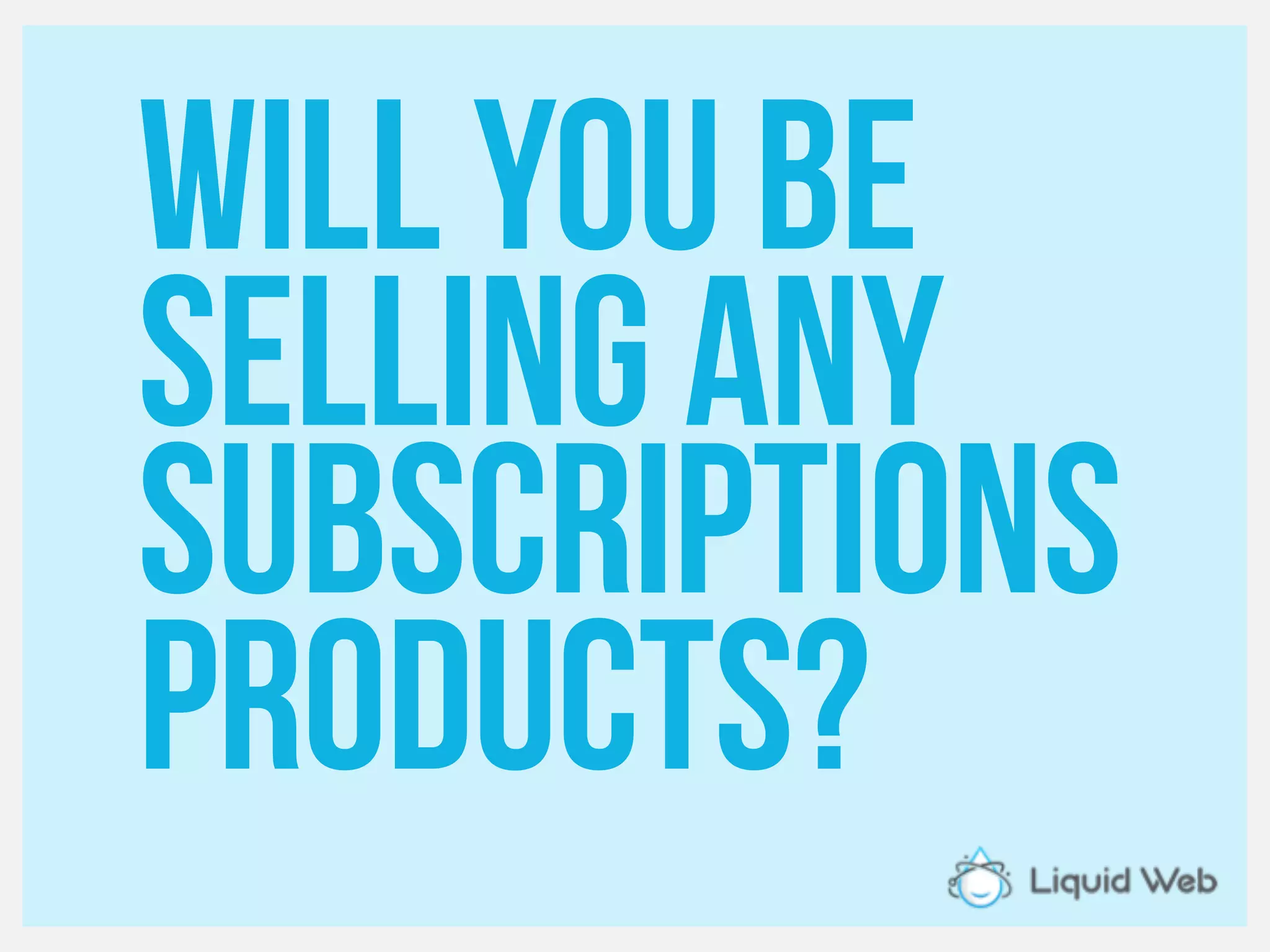 Will you be
Selling any
Subscriptions
products?
 