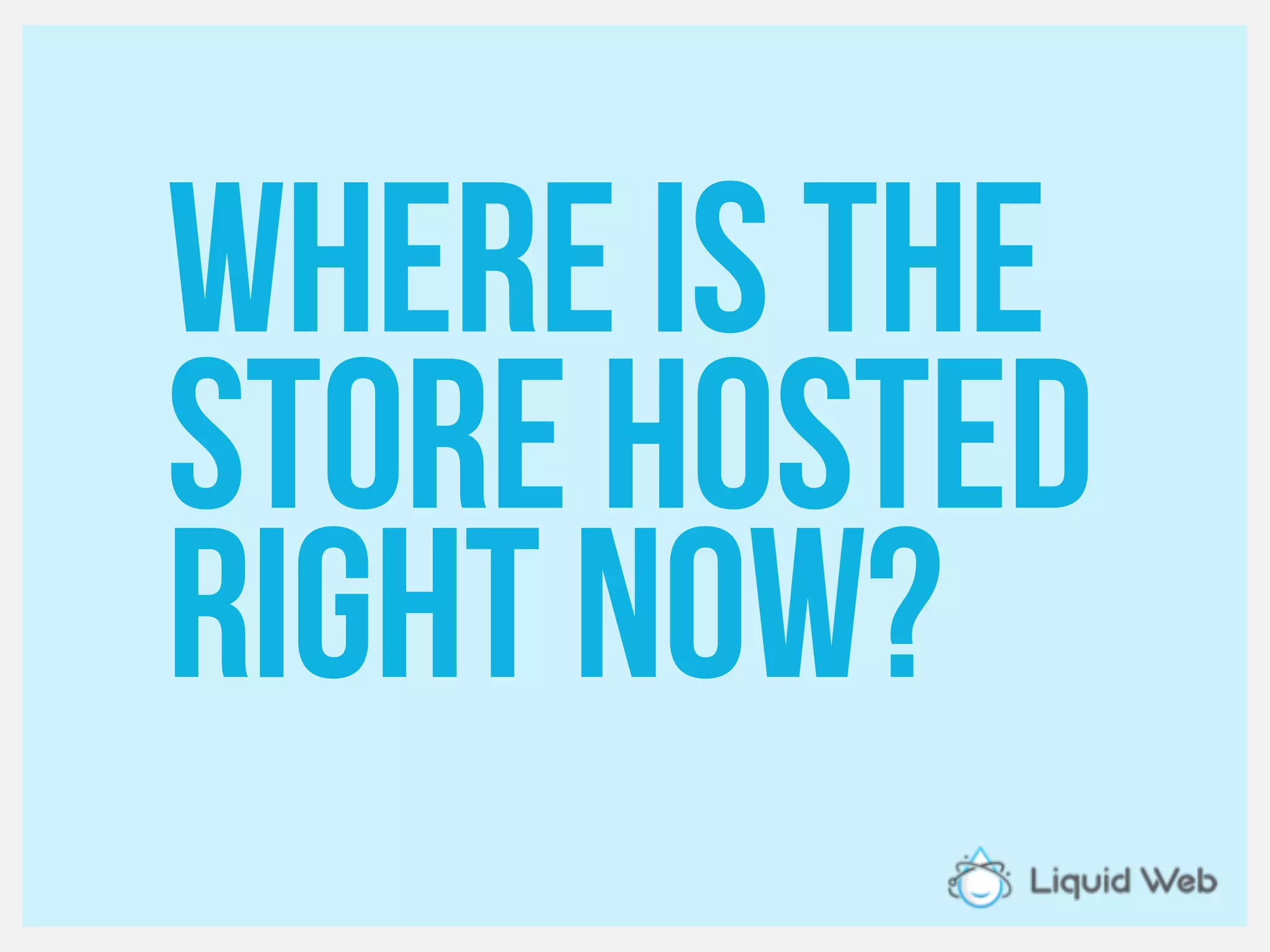 Where is the
Store hosted
Right now?
 