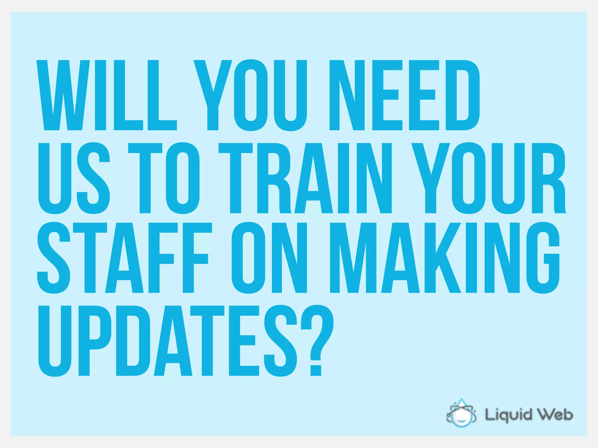 Will you need
Us to train your
Staff on making
updates?
 