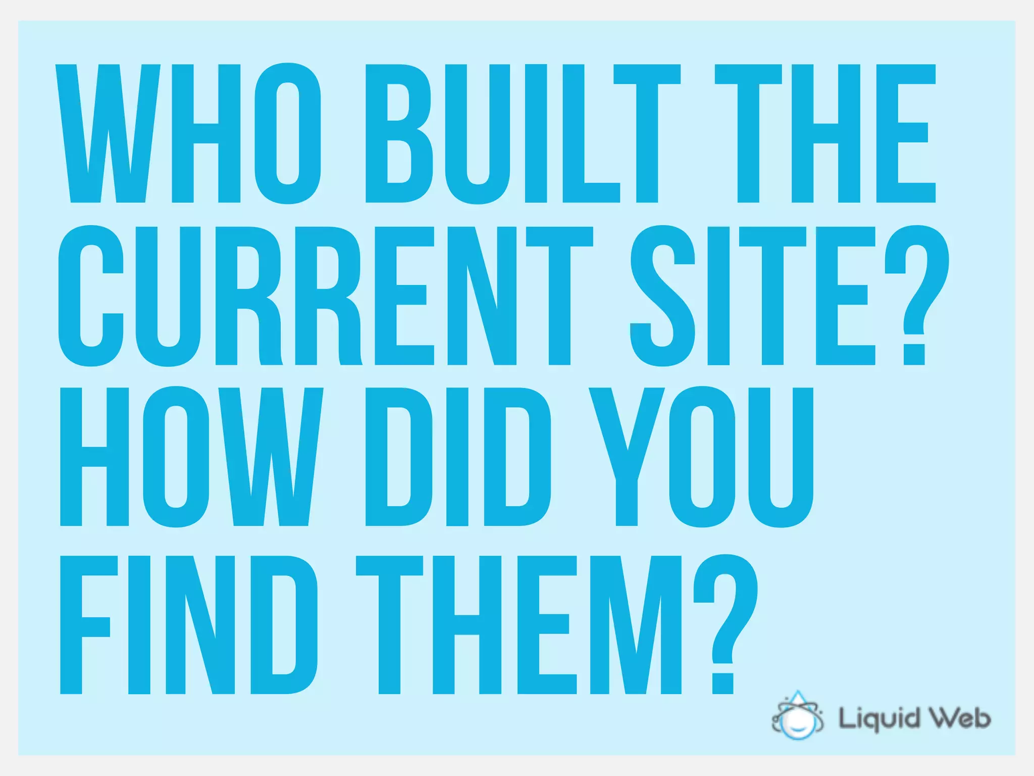 Who built the
current site?
How did you
Find them?
 