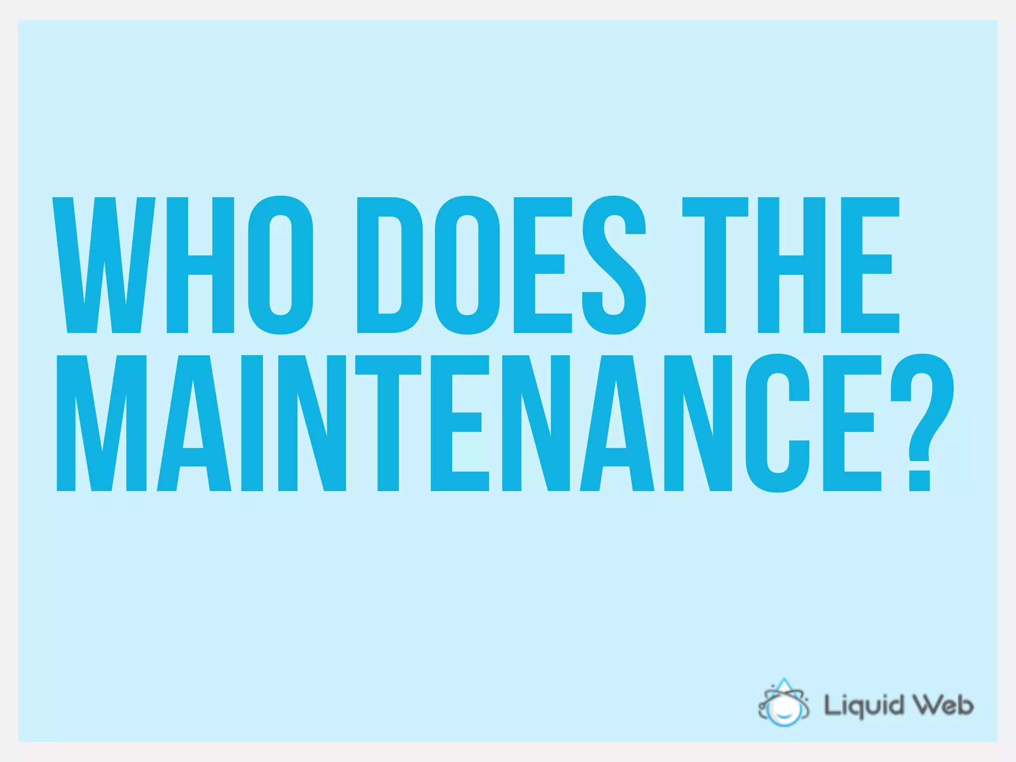Who does the
maintenance?
 