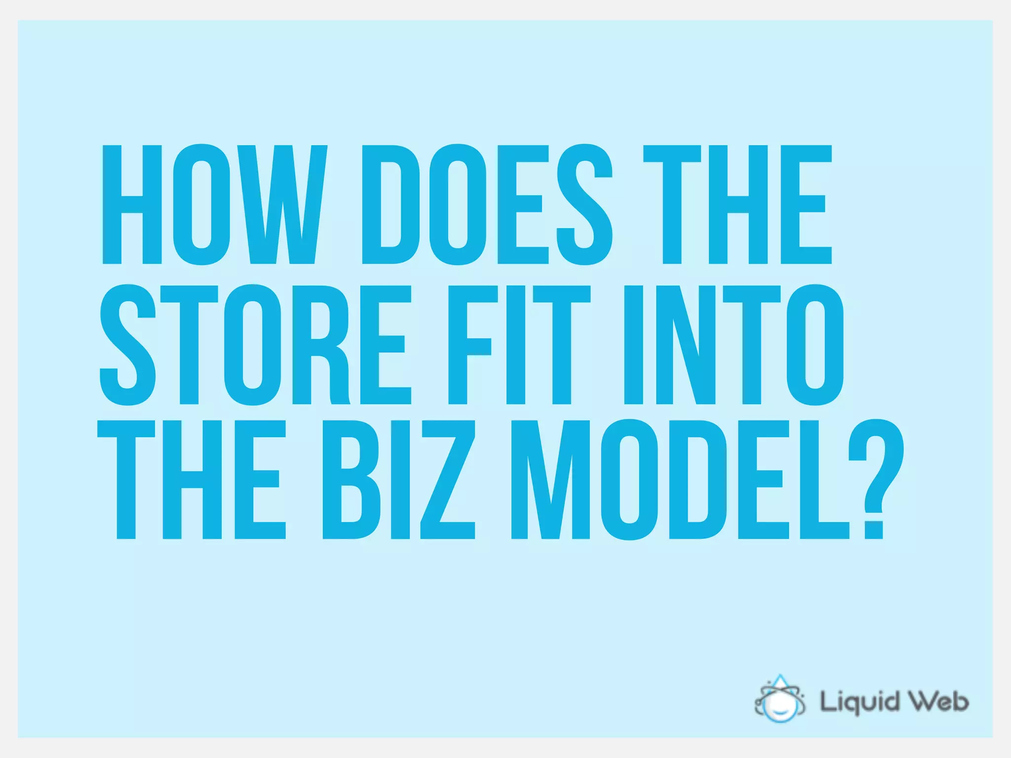 Howdoes the
Store fit into
The biz model?
 
