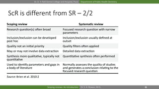 Dr. D. Y. Patil Dental College and Hospital, Pune Department of Public Health Dentistry
Dr. S. A. Rizwan, M.D.,Scoping reviews: An introduction
ScR is different from SR – 2/2
 