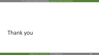 Dr. D. Y. Patil Dental College and Hospital, Pune Department of Public Health Dentistry
Dr. S. A. Rizwan, M.D.,Scoping reviews: An introduction
Thank you
 