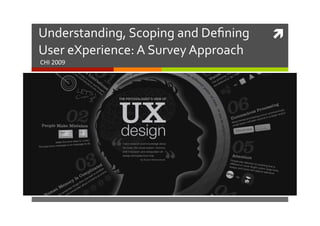 Understanding,	
  Scoping	
  and	
  Deﬁning	
        ì	
  
User	
  eXperience:	
  A	
  Survey	
  Approach	
  
CHI	
  2009	
  
 