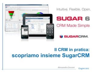 Il CRM in pratica:
scopriamo insieme SugarCRM
Giugno	
  2012	
  Alessandro	
  Cecconi	
  
 