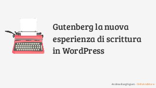 Gutenberg la nuova
esperienza di scrittura
in WordPress
Andrea Barghigiani - SkillsAndMore
 