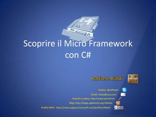 Raffaele Rialdi Twitter: @raffaeler Email:malta@vevy.com Articoli e codice: http://www.iamraf.net Blog:http://blogs.ugidotnet.org/raffaele Profilo MVP:https://mvp.support.microsoft.com/profile/raffaele Scoprire il Micro Frameworkcon C# 