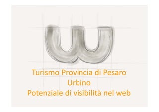Turismo Provincia di Pesaro 
           Urbino
Potenziale di visibilità nel web
 