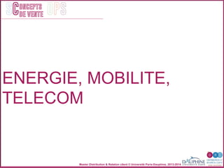 Master Distribution & Relation client © Université Paris-Dauphine, 2013-2014
SC OPSoncepts	
  	
  
de vente
ENERGIE, MOBILITE,
TELECOM
 