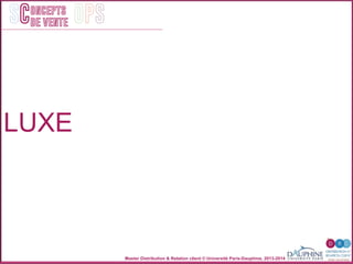 Master Distribution & Relation client © Université Paris-Dauphine, 2013-2014
SC OPSoncepts	
  	
  
de vente
LUXE
 