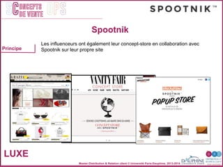 Master Distribution & Relation client © Université Paris-Dauphine, 2013-2014
SC OPSoncepts	
  	
  
de vente
LUXE
Principe
Spootnik
Les influenceurs ont également leur concept-store en collaboration avec
Spootnik sur leur propre site
 