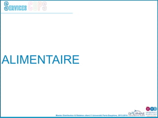 Master Distribution & Relation client © Université Paris-Dauphine, 2013-2014
Services COPS
ALIMENTAIRE
 