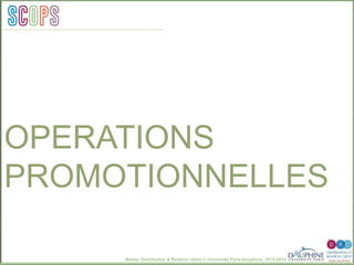 Master Distribution & Relation client © Université Paris-Dauphine, 2013-2014
SCO PSpérations
promotionnellesSCOPS
OPERATIONS
PROMOTIONNELLES
 