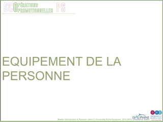 Master Distribution & Relation client © Université Paris-Dauphine, 2013-2014
SCO PSpérations
promotionnelles
EQUIPEMENT DE LA
PERSONNE
 