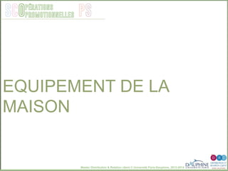 Master Distribution & Relation client © Université Paris-Dauphine, 2013-2014
SCO PSpérations
promotionnelles
EQUIPEMENT DE LA
MAISON
 