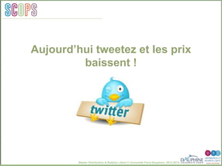 Master Distribution & Relation client © Université Paris-Dauphine, 2013-2014
SCO PSpérations
promotionnellesSCOPS
Aujourd’hui tweetez et les prix
baissent !
 