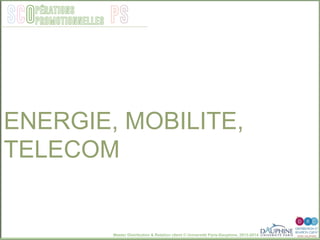 Master Distribution & Relation client © Université Paris-Dauphine, 2013-2014
SCO PSpérations
promotionnelles
ENERGIE, MOBILITE,
TELECOM
 