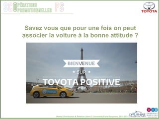 Master Distribution & Relation client © Université Paris-Dauphine, 2013-2014
SCO PSpérations
promotionnelles
Savez vous que pour une fois on peut
associer la voiture à la bonne attitude ?
 