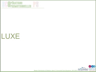 Master Distribution & Relation client © Université Paris-Dauphine, 2013-2014
SCO PSpérations
promotionnelles
LUXE
 