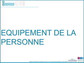 Master Distribution & Relation client © Université Paris-Dauphine, 2013-2014
Services COPS
EQUIPEMENT DE LA
PERSONNE
 