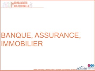 SCOP S
rogrammes
relationnels
Master Distribution & Relation client © Université Paris-Dauphine, 2013-2014
BANQUE, ASSURANCE,
IMMOBILIER
 