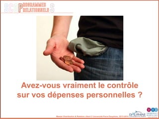 SCOP S
rogrammes
relationnels
Master Distribution & Relation client © Université Paris-Dauphine, 2013-2014
Avez-vous vraiment le contrôle
sur vos dépenses personnelles ?
 