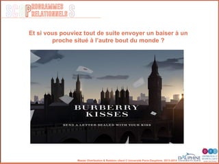 SCOP S
rogrammes
relationnels
Master Distribution & Relation client © Université Paris-Dauphine, 2013-2014
Et si vous pouviez tout de suite envoyer un baiser à un
proche situé à l’autre bout du monde ?
 