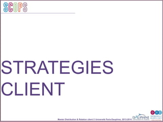 Master Distribution & Relation client © Université Paris-Dauphine, 2013-2014
SCOPStratégies
clientSCOPS
STRATEGIES
CLIENT
 