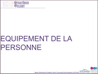 Master Distribution & Relation client © Université Paris-Dauphine, 2013-2014
SCOPStratégies
client
EQUIPEMENT DE LA
PERSONNE
 