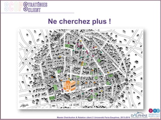 Master Distribution & Relation client © Université Paris-Dauphine, 2013-2014
SCOPStratégies
client
Ne cherchez plus !
 