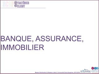 Master Distribution & Relation client © Université Paris-Dauphine, 2013-2014
SCOPStratégies
client
BANQUE, ASSURANCE,
IMMOBILIER
 