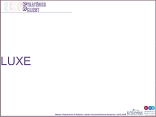 Master Distribution & Relation client © Université Paris-Dauphine, 2013-2014
SCOPStratégies
client
LUXE
 