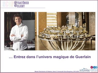 Master Distribution & Relation client © Université Paris-Dauphine, 2013-2014
SCOPStratégies
client
… Entrez dans lʼunivers magique de Guerlain!
 