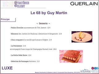 Master Distribution & Relation client © Université Paris-Dauphine, 2013-2014
SCOPStratégies
client
Le 68 by Guy Martin
LUXE
Principe
 