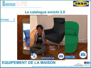 Master Distribution & Relation client © Université Paris-Dauphine, 2013-2014
Services COPS
EQUIPEMENT DE LA MAISON
Le catalogue enrichi 2.0
!
Principe
 