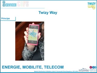 Master Distribution & Relation client © Université Paris-Dauphine, 2013-2014
Services COPS
ENERGIE, MOBILITE, TELECOM!
1
Twizy Way
Principe
 