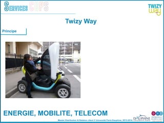 Master Distribution & Relation client © Université Paris-Dauphine, 2013-2014
Services COPS
ENERGIE, MOBILITE, TELECOM!
Twizy Way
Principe
 