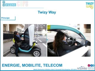 Master Distribution & Relation client © Université Paris-Dauphine, 2013-2014
Services COPS
ENERGIE, MOBILITE, TELECOM!
4
Twizy Way
Principe
 
