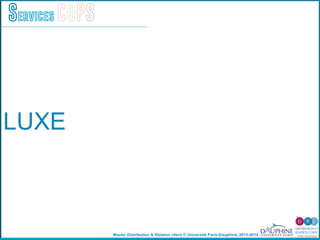 Master Distribution & Relation client © Université Paris-Dauphine, 2013-2014
Services COPS
LUXE
 