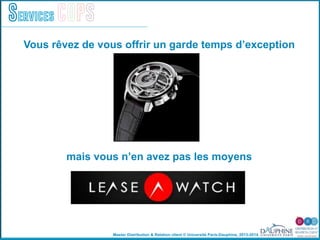 Master Distribution & Relation client © Université Paris-Dauphine, 2013-2014
Services COPS
Vous rêvez de vous offrir un garde temps d’exception
mais vous n’en avez pas les moyens
 