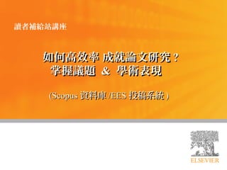 如何高效率 成就論文研究如何高效率 成就論文研究 ??
掌握議題掌握議題 && 學術表現學術表現
(Scopus(Scopus 資料庫資料庫 /EES/EES 投稿系統投稿系統 ))
讀者補給站講座
 