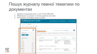 Пошук журналу певної тематики по
документах
1. Задаємо пошуковий запит у полі TITLE-ABS-KEY
2. Обмежуємо за роками та типом джерела (Journals)
3. Натискаємо на Analyze search results
 