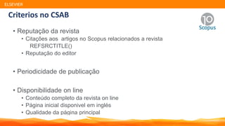 • Reputação da revista
• Citações aos artigos no Scopus relacionados a revista
REFSRCTITLE()
• Reputação do editor
• Periodicidade de publicação
• Disponibilidade on line
• Conteúdo completo da revista on line
• Página inicial disponivel em inglés
• Qualidade da página principal
ELSEVIER
Criterios no CSAB
 
