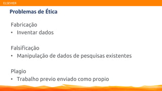 ELSEVIER
Fabricação
• Inventar dados
Falsificação
• Manipulação de dados de pesquisas existentes
Plagio
• Trabalho previo enviado como propio
Problemas de Ética
 